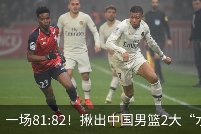 一场81:82！揪出中国男篮2大“水货” 表现拉胯 恐被郭士强弃用