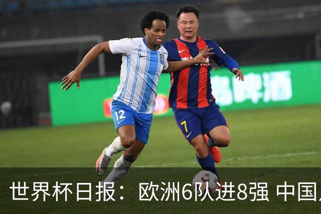 世界杯日报：欧洲6队进8强 中国足协辟谣“拒佛得角友谊赛邀请”
