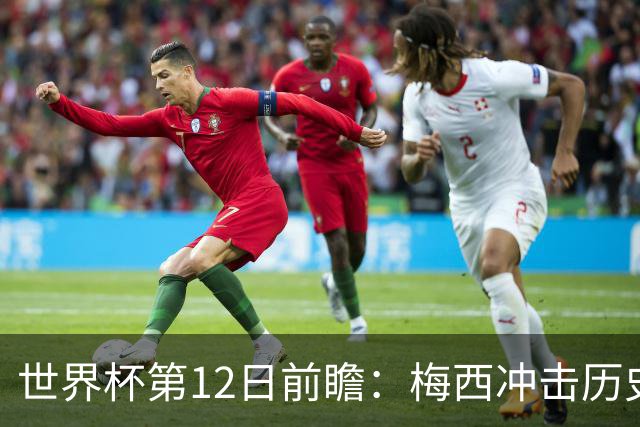 世界杯第12日前瞻：梅西冲击历史第一人 姆皇哈神双雄争连胜