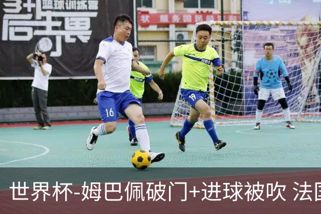 世界杯-姆巴佩破门+进球被吹 法国2中柱半场暂1-0瑞典