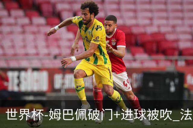 世界杯-姆巴佩破门+进球被吹 法国2中柱半场暂1-0瑞典