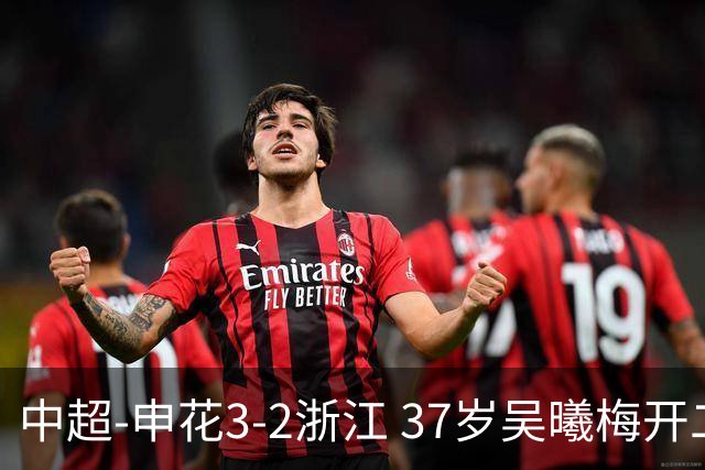 中超-申花3-2浙江 37岁吴曦梅开二度拉唐点射 王钰栋破门难救主