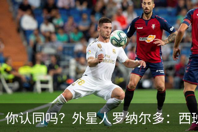 你认同吗？外星人罗纳尔多：西班牙队将轻松夺冠新，火药味很足