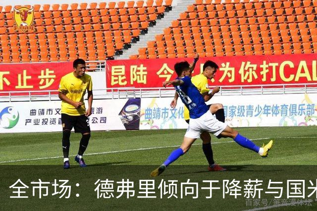 全市场：德弗里倾向于降薪与国米续约，380万欧年薪几乎缩水一半