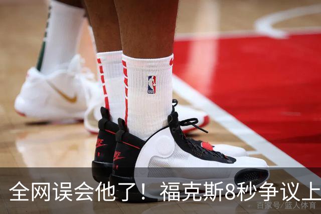 全网误会他了！福克斯8秒争议上篮并非上头，真实思路太清醒！