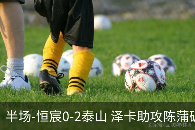 半场-恒宸0-2泰山 泽卡助攻陈蒲破僵泽卡一条龙破门