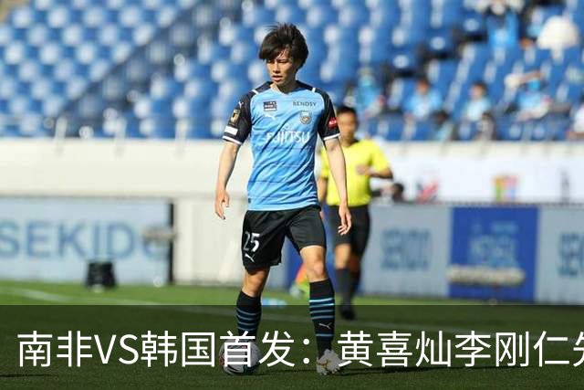 南非VS韩国首发：黄喜灿李刚仁先发 金玟哉出战孙兴慜替补