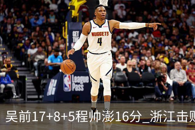 吴前17+8+5程帅澎16分 浙江击败肯帝亚取7连胜