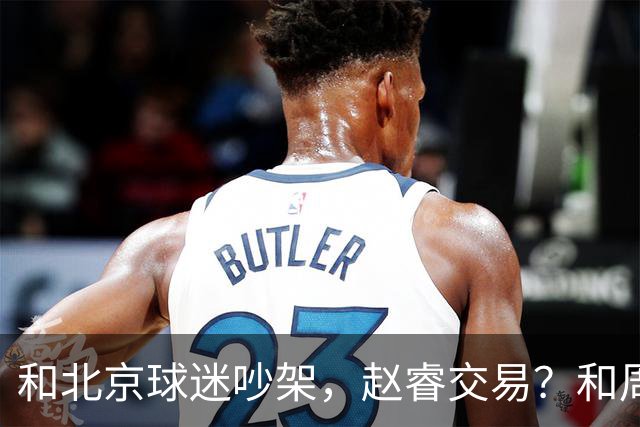和北京球迷吵架，赵睿交易？和周琦互动，谁注意他表态，去向曝光