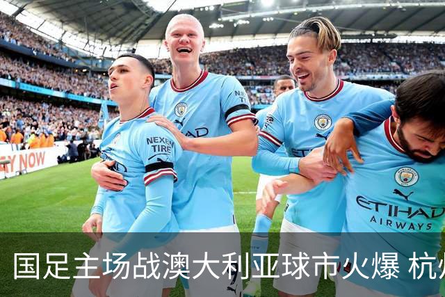 国足主场战澳大利亚球市火爆 杭州已经准备好了！