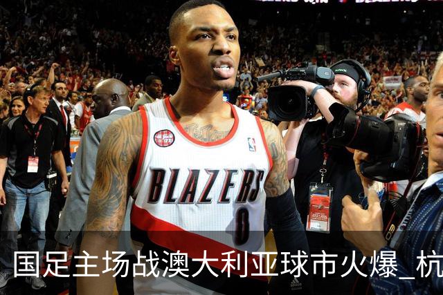 国足主场战澳大利亚球市火爆 杭州已经准备好了！