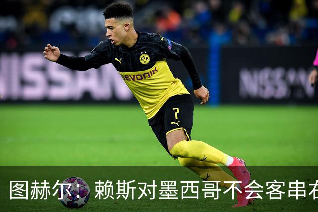 图赫尔：赖斯对墨西哥不会客串右后卫，球队有足够的解决方案