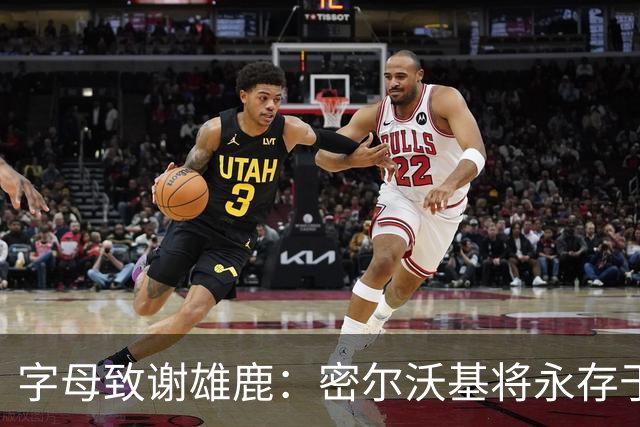 字母致谢雄鹿：密尔沃基将永存于我心里 这里永远都是我的家