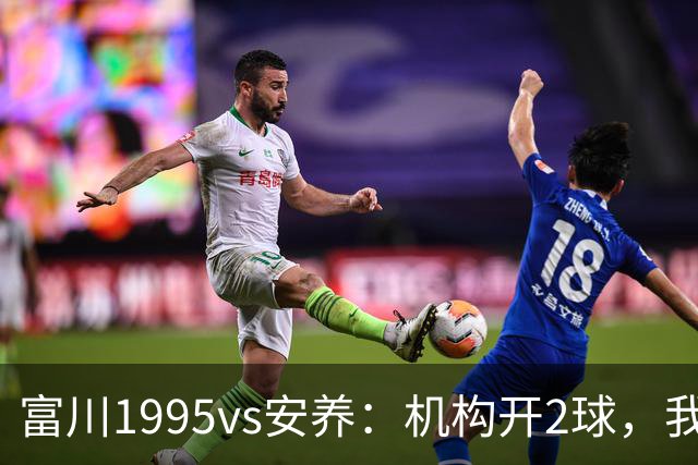 富川1995vs安养：机构开2球，我为什么认为应该是2/2.5