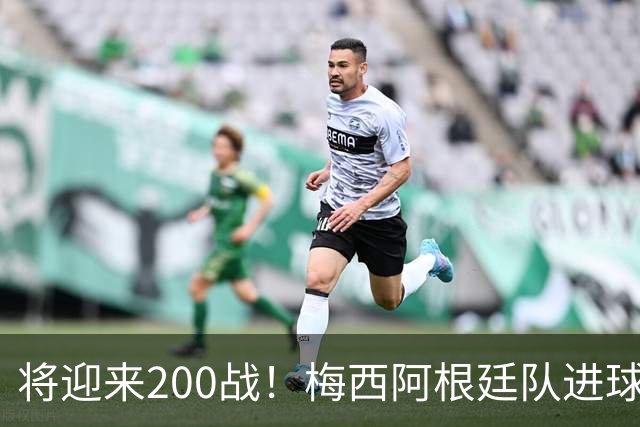 将迎来200战！梅西阿根廷队进球分布：对玻利维亚打进11球最多