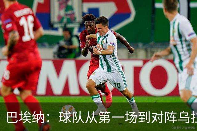 巴埃纳：球队从第一场到对阵乌拉圭进步了很多 祝愿库库一切都好