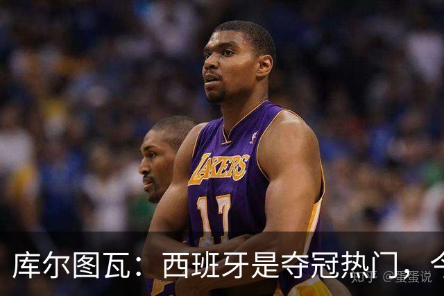 库尔图瓦：西班牙是夺冠热门，今天我才第一次看到乌奈·西蒙扑救