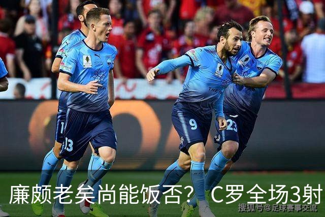 廉颇老矣尚能饭否？ C罗全场3射门0射正表现平淡