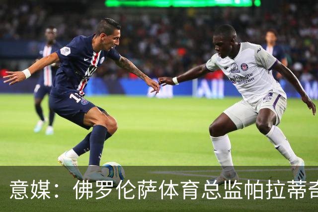 意媒：佛罗伦萨体育总监帕拉蒂奇有意签下米雷蒂