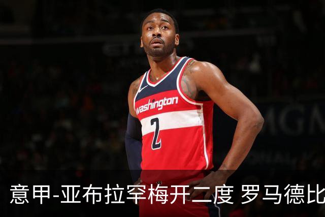 意甲-亚布拉罕梅开二度 罗马德比战3-0完胜拉齐奥