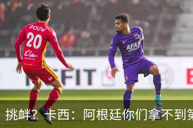挑衅？卡西：阿根廷你们拿不到第四颗星 加油西班牙