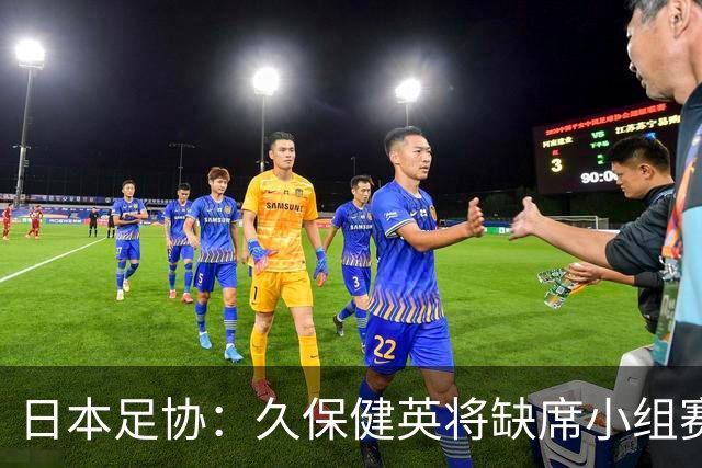 日本足协：久保健英将缺席小组赛第二轮 留在驻地治疗康复