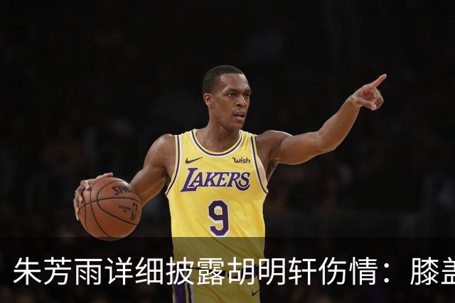 朱芳雨详细披露胡明轩伤情：膝盖劳损伴肌腱发炎，跟腱也受影响
