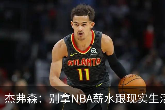杰弗森：别拿NBA薪水跟现实生活比 随着工资帽大涨吹杨就值5000万