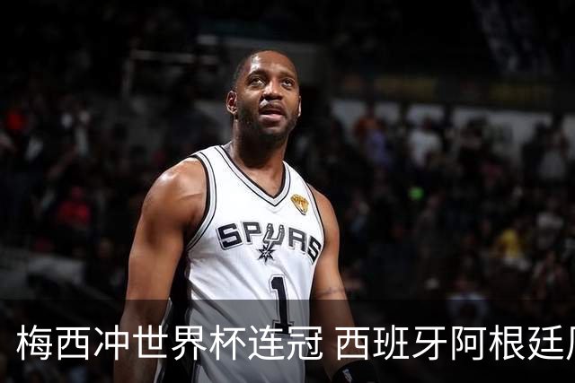 梅西冲世界杯连冠 西班牙阿根廷周日凌晨3点决赛