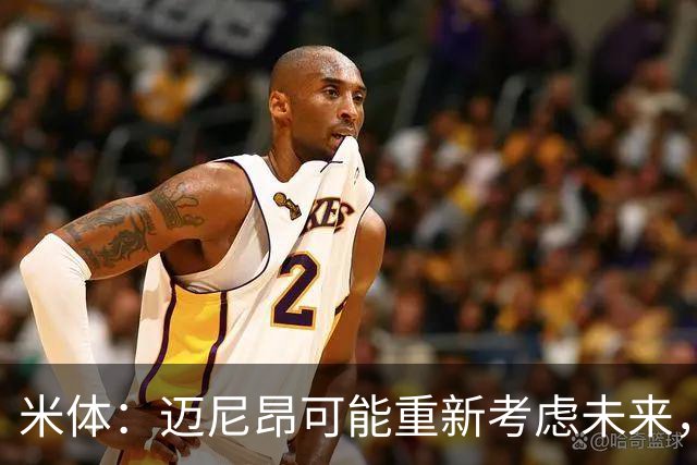 米体：迈尼昂可能重新考虑未来，若离队卡内塞基将是米兰潜在目标