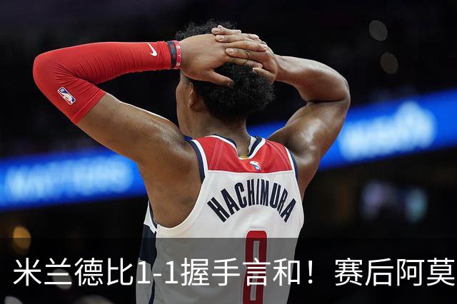 米兰德比1-1握手言和！赛后阿莫林毫不客气说出原因 说得很实在