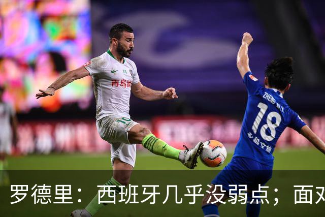 罗德里：西班牙几乎没弱点；面对阿根廷“挑衅”，我们将保持冷静