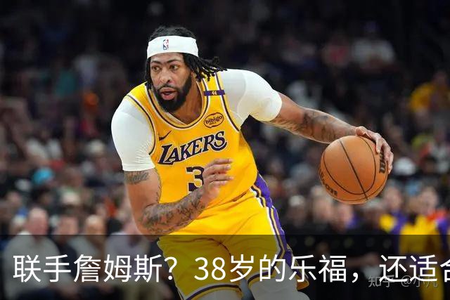 联手詹姆斯？38岁的乐福，还适合76人吗？