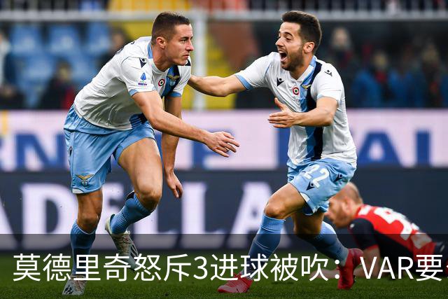 莫德里奇怒斥3进球被吹：VAR要么使用不当 要么被故意利用