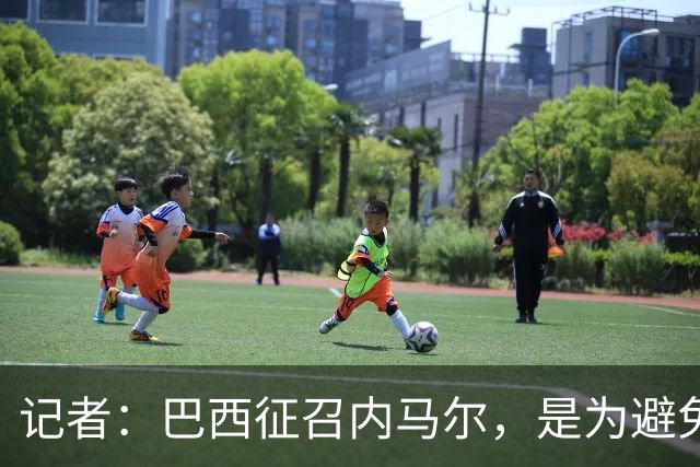 记者：巴西征召内马尔，是为避免他缺席成为球队表现不佳的借口