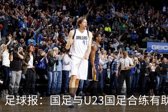 足球报：国足与U23国足合练有助更多了解U23国脚，基本放弃东盟杯