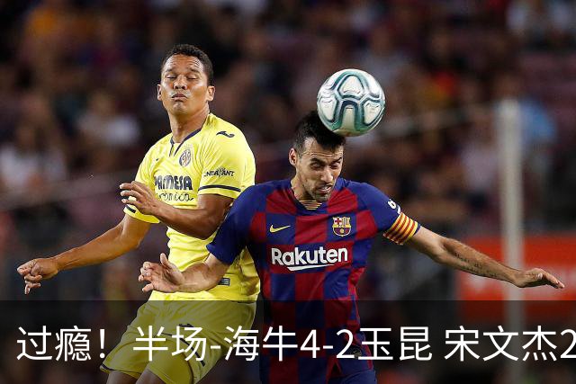 过瘾！半场-海牛4-2玉昆 宋文杰2传1射林创益0角度建功卡约送礼