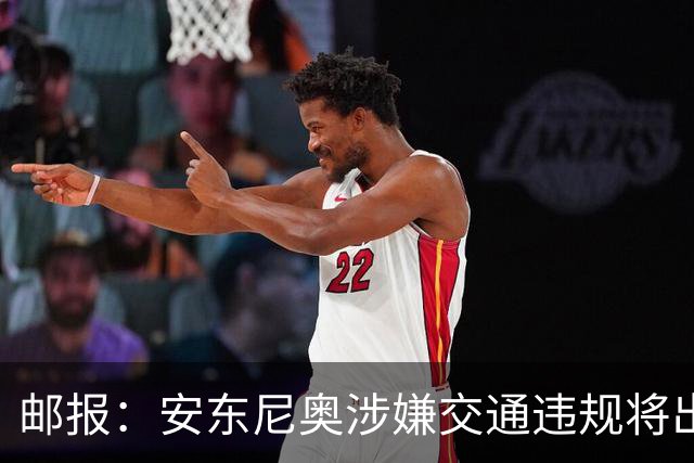 邮报：安东尼奥涉嫌交通违规将出庭受审，可能面临扣分和禁驾