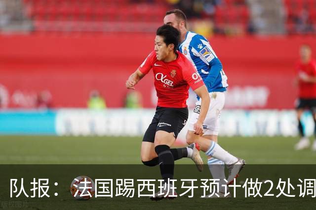 队报：法国踢西班牙预计做2处调整，巴尔科拉和楚阿梅尼重返首发