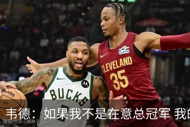 韦德：如果我不是在意总冠军 我的个人数据肯定会好看得多