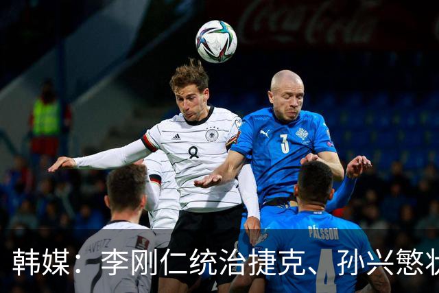 韩媒：李刚仁统治捷克、孙兴慜状态低迷，韩国足球核心位置已交棒