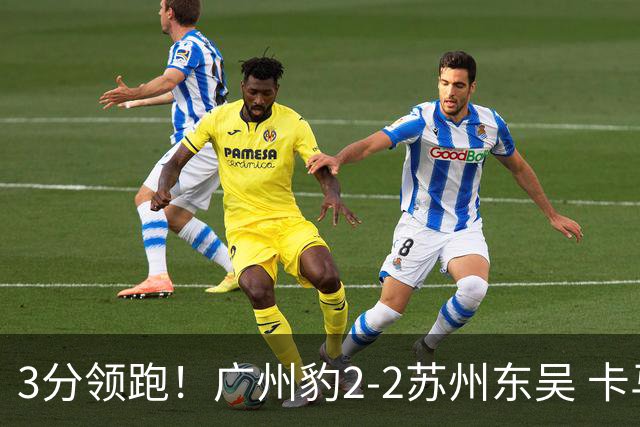 3分领跑！广州豹2-2苏州东吴 卡马拉救主罗萨&埃斯特雷拉世界波