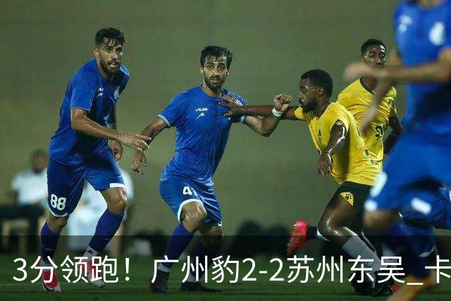 3分领跑！广州豹2-2苏州东吴 卡马拉救主罗萨&埃斯特雷拉世界波