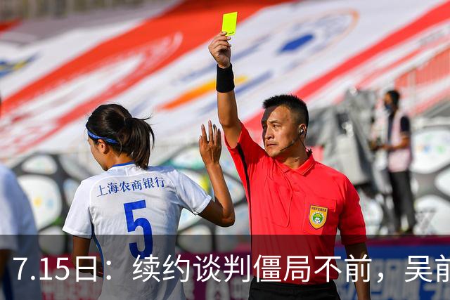 7.15日：续约谈判僵局不前，吴前愤懑E类合同待遇不符，稠州面临核心球员续约难题