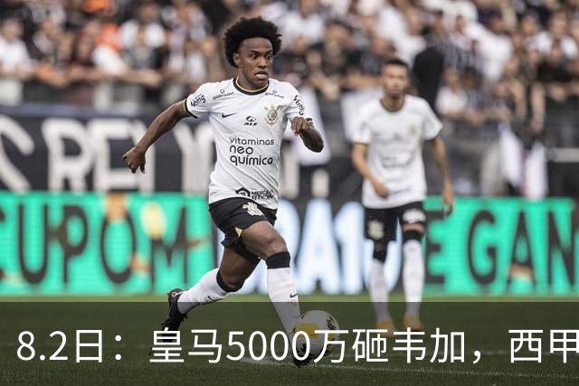 8.2日：皇马5000万砸韦加，西甲后防军备竞赛要来了？