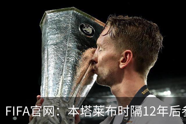 FIFA官网：本塔莱布时隔12年后参加世界杯，2年前因心脏骤停手术