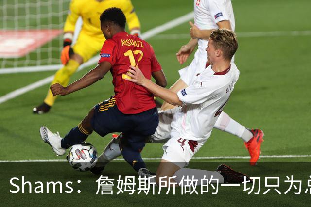 Shams：詹姆斯所做的一切只为总冠军 欲创在四队都夺冠的历史