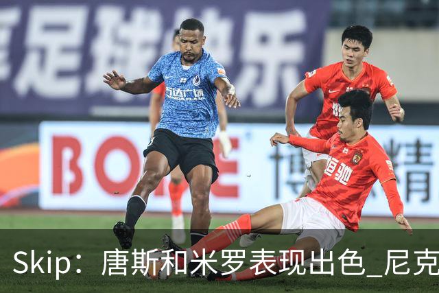Skip：唐斯和米罗表现出色 尼克斯的疯狂三分球再次杀死了比赛